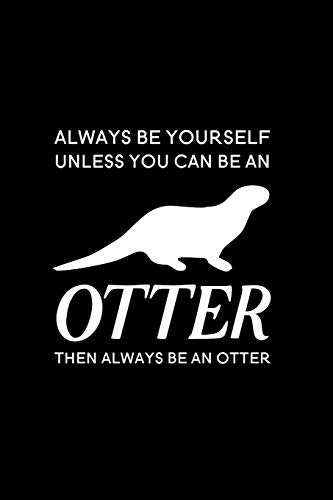 Always Be Yourself Unless You Can Be an Otter Then Always Be an Otter: Blank Lined Journal Notebook, 6 x 9, otter journal, otter notebook, Ruled, ... for otter lovers, World Otter Day Gifts