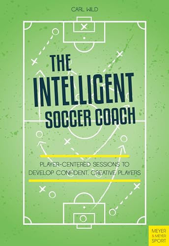 The Intelligent Soccer Coach: Player-Centered Sessions to Develop Confident, Creative Players
