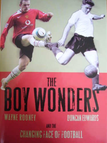 The Boy Wonders: Duncan Edwards, Wayne Rooney and the Changing Face of Football