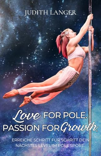 Love for Pole. Passion for Growth.: ERREICHE SCHRITT FÜR SCHRITT DEIN NÄCHSTES LEVEL IM POLE SPORT.