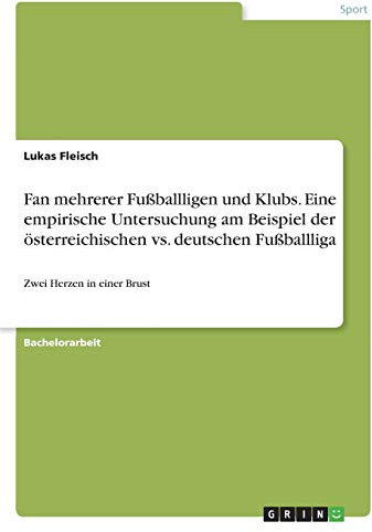 Fan mehrerer Fußballligen und Klubs. Eine empirische Untersuchung am Beispiel der österreichischen vs. deutschen Fußballliga: Zwei Herzen in einer Brust