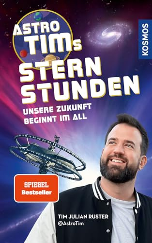 Astro-Tims Sternstunden: Unsere Zukunft beginnt im All - Der SPIEGEL-Bestseller vom erfolgreichen Science YouTuber