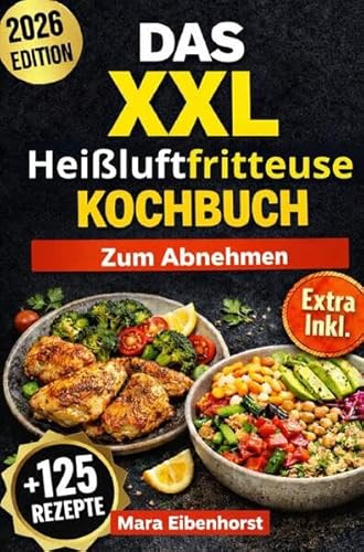 Das XXL Heißluftfritteuse Kochbuch zum Abnehmen: 125 Kalorienarme, Knusprige und Alltagstaugliche Rezepte für alle Airfryer-Modelle – inklusive Wochenplan und Nährwertangaben