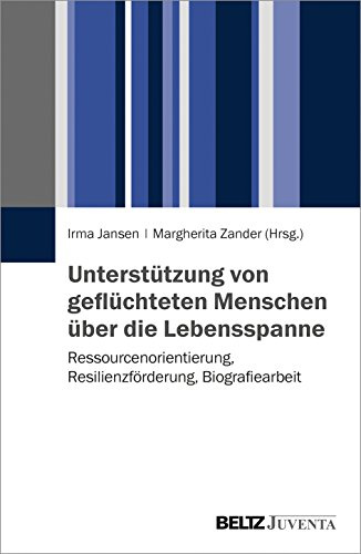 Unterstützung von geflüchteten Menschen über die Lebensspanne: Ressourcenorientierung, Resilienzförderung, Biografiearbeit