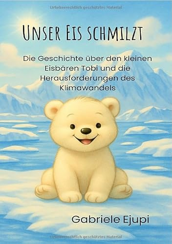 Unser Eis schmilzt: Die Geschichte über den kleinen Eisbären Tobi und die Herausforderungen des Klimawandels