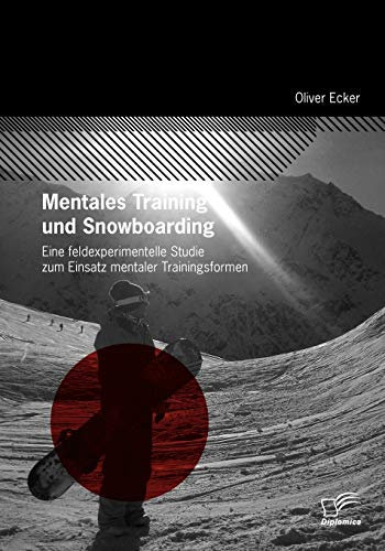 Mentales Training und Snowboarding: Eine feldexperimentelle Studie zum Einsatz mentaler Trainingsformen