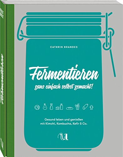 Fermentieren ganz einfach selbst gemacht. Gesund leben und genießen mit Kimchi, Kombucha, Kefir & Co.