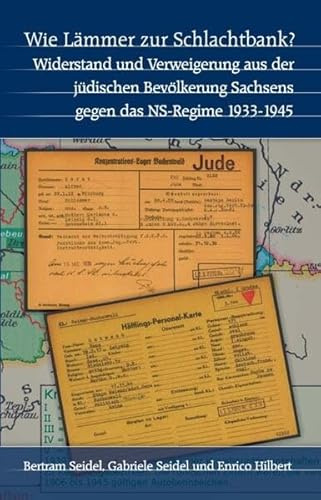 Wie Lämmer zur Schlachtbank?: Jüdischer Widerstand und Verweigerung aus der jüdischen Bevölkerung in Sachsen gegen da NS-Regime 1933-1945