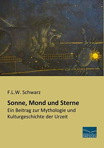 Sonne, Mond und Sterne: Ein Beitrag zur Mythologie und Kulturgeschichte der Urzeit