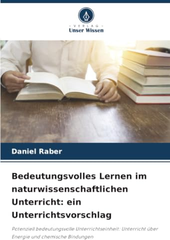 Bedeutungsvolles Lernen im naturwissenschaftlichen Unterricht: ein Unterrichtsvorschlag: Potenziell bedeutungsvolle Unterrichtseinheit: Unterricht über Energie und chemische Bindungen