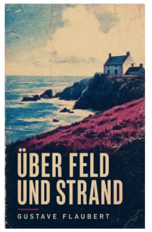 Über Feld und Strand: Ein literarischer Reisebericht durch Bretagne, Küstenlandschaften und bretonische Kultur des 19. Jahrhunderts