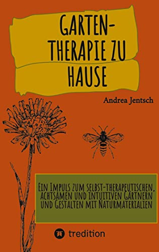 Garten-Therapie zu Hause: Ein Impuls zum selbst-therapeutischen, achtsamen und intuitiven Gärtnern und Gestalten mit Naturmaterialien