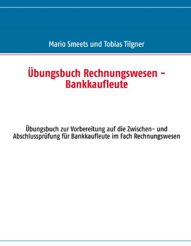 Übungsbuch Rechnungswesen - Bankkaufleute: Vorbereitung auf die Zwischen- und Abschlussprüfung für Bankkaufleute im Fach Rechnungswesen
