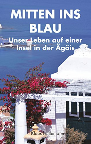 Mitten ins Blau: Unser Leben auf einer Insel in der Ägäis
