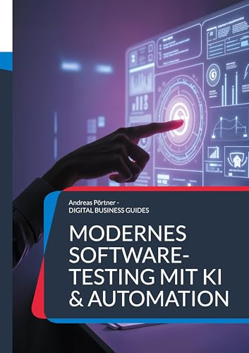 Modernes Software-Testing mit KI & Automation: Die digitale Transformation der Qualitätssicherung meistern (DIGITAL BUSINESS GUIDES)