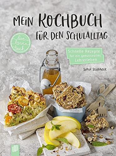 Mein Kochbuch für den Schulalltag: Schnelle Rezepte für ein genussvolles Lehrerleben (live – love – teach)