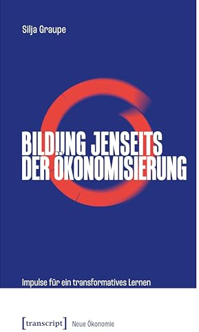 Bildung jenseits der Ökonomisierung: Impulse für ein transformatives Lernen (Neue Ökonomie)