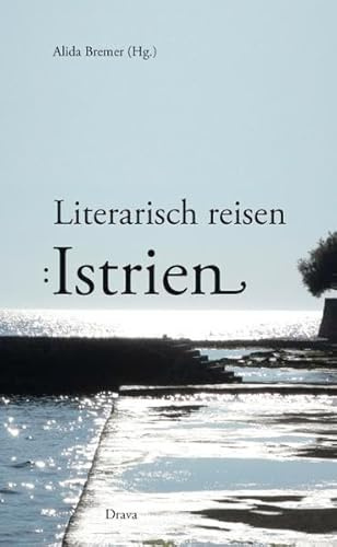 Literarisch reisen: Istrien: Gedanken, Phantasien, Erinnerungen