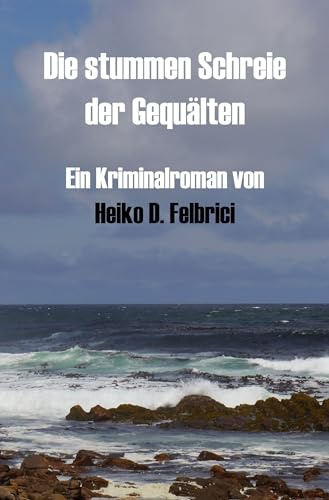 Die stummen Schreie der Gequälten: Ein Kriminalroman