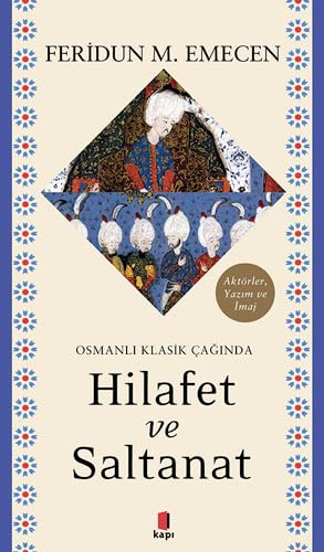 Osmanlı Klasik Çağında Hilafet ve Saltanat: Aktörler, Yazım ve İmaj
