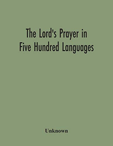 The Lord'S Prayer In Five Hundred Languages: Comprising The Leading Comprising The Leading Languages And Their Principal Dialects Throughout The World With The Places Where Spoken