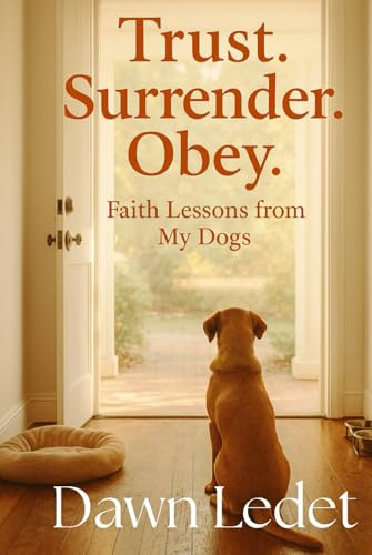 TRUST. SURRENDER. OBEY.: Faith Lessons from My Dogs