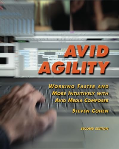 Avid Agility: Working Faster and More Intuitively with Avid Media Composer, Second Edition