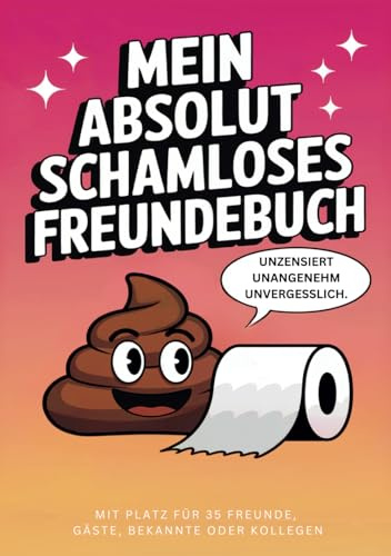 Mein absolut schamloses Freundebuch für Erwachsene - Lustiges Erinnerungsalbum mit Platz für 35 Freunde, Gäste, Bekannte oder Kollegen.: Wo wahre ... Unzensiert, unangenehm, unvergesslich.