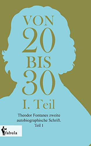 Von Zwanzig bis Dreißig: Theodor Fontanes zweite autobiographische Schrift. Teil 1