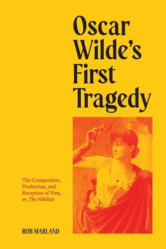 Oscar Wilde’s First Tragedy: The Composition, Production, and Reception of Vera; or, The Nihilists