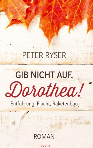 Gib nicht auf, Dorothea!: Entführung, Flucht, Raketenbau