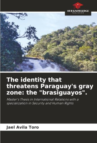 The identity that threatens Paraguay's gray zone: the brasiguayos.: Master's Thesis in International Relations with a specialization in Security and Human Rights