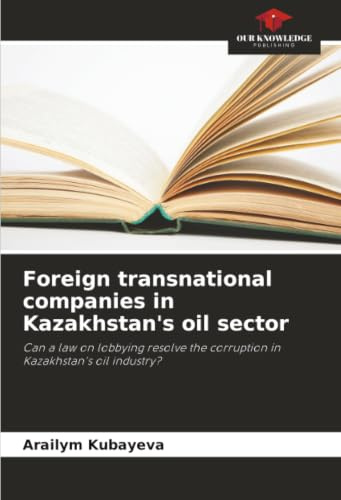 Foreign transnational companies in Kazakhstan's oil sector: Can a law on lobbying resolve the corruption in Kazakhstan's oil industry?