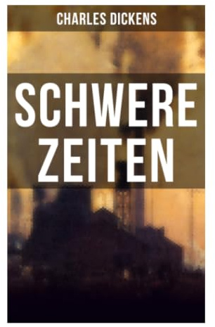 SCHWERE ZEITEN: Industrialisierung, Bildungskritik und Sozialrealismus in der Fabrikstadt Coketown