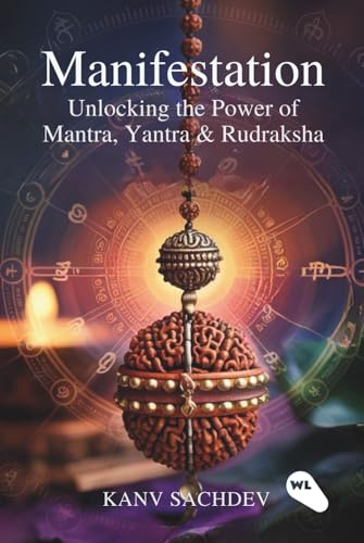 Manifestation : Unlocking the Power of Mantra, Yantra & Rudraksha (The Manifestation Curriculum : The Complete 5-Book System for Manifestation Mastery by Kanav Sachdev, Band 4)