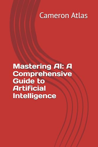 Mastering AI: A Comprehensive Guide to Artificial Intelligence