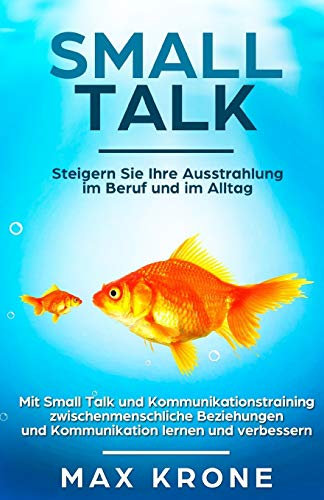 Smalltalk: Mit Small Talk und Kommunikationstraining zwischenmenschliche Beziehungen und Kommunikation lernen und verbessern - Steigern Sie Ihre ... - Beziehungen - Kommunikation, Band 1)