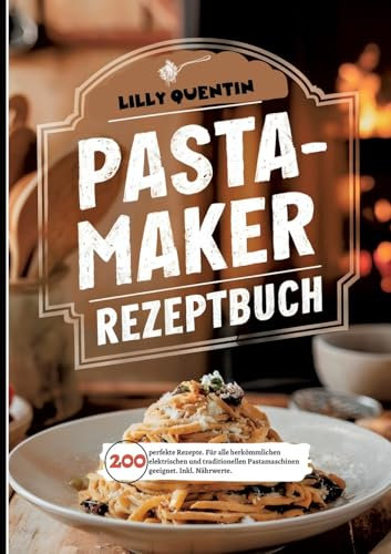 Pastamaker Rezeptbuch- 200 perfekte Rezepte.: Für alle herkömmlichen elektrischen und traditionellen Pastamaschinen geeignet. Inkl. Nährwerte.