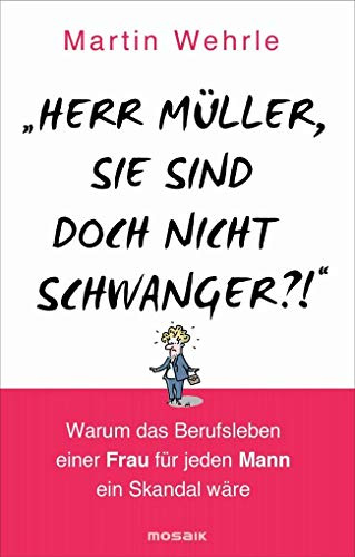 Herr Müller, Sie sind doch nicht schwanger?!: Warum das Berufsleben einer Frau für jeden Mann ein Skandal wäre