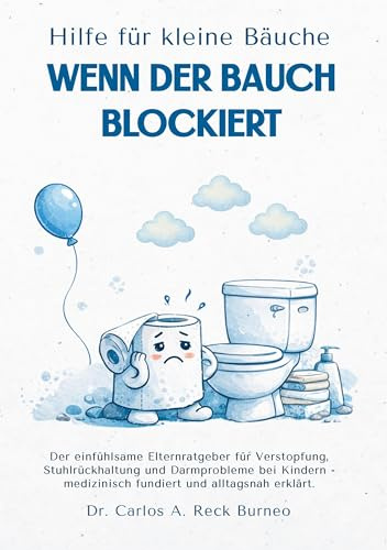 HILFE FÜR KLEINE BÄUCHE – WENN DER BAUCH BLOCKIERT: Der einfühlsame Elternratgeber für Verstopfung, Stuhlzurückhaltung und Darmprobleme bei Kindern – medizinisch fundiert und alltagsnah erklärt