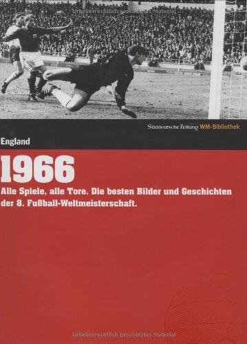 1966. Süddeutsche Zeitung WM-Bibliothek: Alle Spiele, alle Tore. Die besten Bilder und Geschichten der 8. Fußball-Weltmeisterschaft