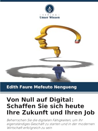 Von Null auf Digital: Schaffen Sie sich heute Ihre Zukunft und Ihren Job: Beherrschen Sie die digitalen Fähigkeiten, um Ihr eigenständiges Geschäft zu ... der modernen Wirtschaft erfolgreich zu sein