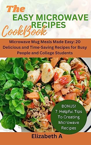 THE EASY MICROWAVE RECIPES COOKBOOK: Microwave Mug Meals Made Easy: 20 Delicious and Time-Saving Recipes for Busy People and College Students