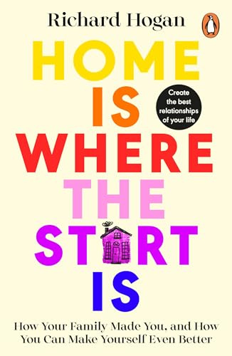 Home Is Where the Start Is: How Your Family Made You, and How You Can Make Yourself Even Better