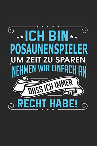 Ich bin Posaunenspieler Um Zeit zu sparen nehmen wir einfach an dass ich immer Recht habe!: Notizbuch, Notizblock, Geburtstag Geschenk Buch mit 110 linierten Seiten