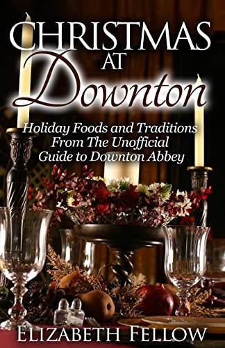 Christmas at Downton: Holiday Foods and Traditions From The Unofficial Guide to Downton Abbey (Downton Abbey Books)