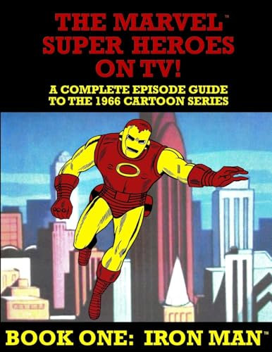 The Marvel Super Heroes On TV! Book One: IRON MAN: A Complete Episode Guide To The 1966 Grantray-Lawrence Cartoon Series: Volume 1