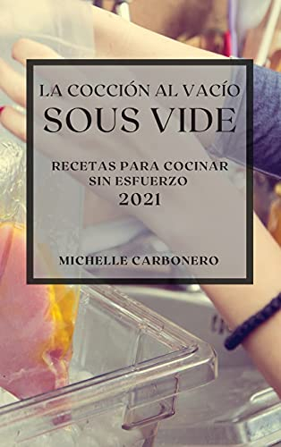 La Cocción al Vacío Sous-Vide 2021 (Sous Vide Cookbook 2021 Spanish Edition): RECETAS PARA COCINAR SIN ESFUERZO