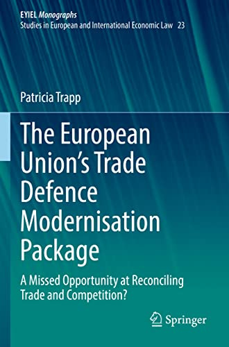 The European Union’s Trade Defence Modernisation Package: A Missed Opportunity at Reconciling Trade and Competition? (EYIEL Monographs - Studies in European and International Economic Law)