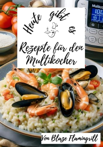 Heute gibt es - Rezepte für den Multikocher: 30 tolle Rezepte die im Multikocher zubereitet werden